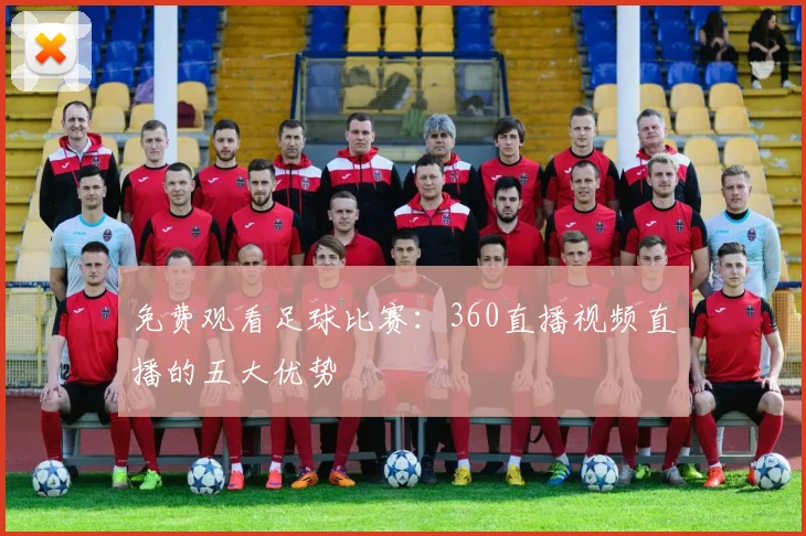 免费观看足球比赛:360直播视频直播的五大优势