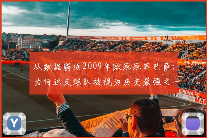 从数据解读2009年欧冠冠军巴萨：为何这支球队被视为历史最强之一？