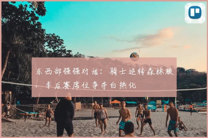 东西部强强对话：骑士逆转森林狼，季后赛席位争夺白热化