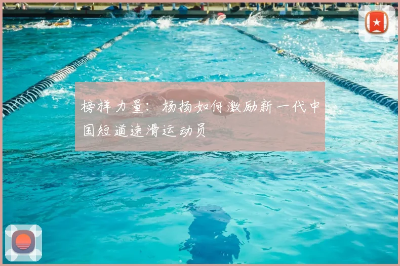 榜样力量：杨扬如何激励新一代中国短道速滑运动员