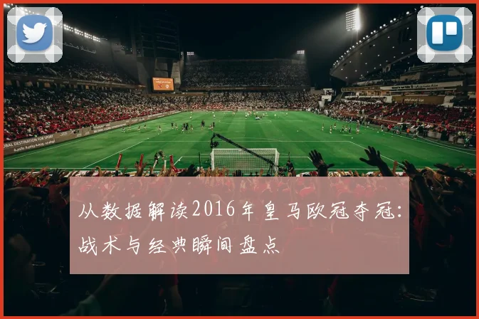 从数据解读2016年皇马欧冠夺冠：战术与经典瞬间盘点