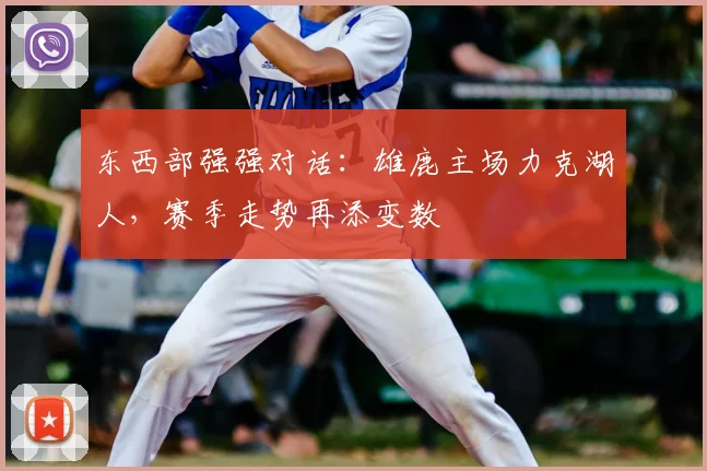 东西部强强对话：雄鹿主场力克湖人，赛季走势再添变数