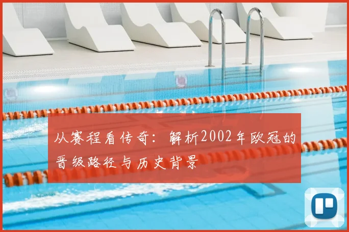 从赛程看传奇：解析2002年欧冠的晋级路径与历史背景