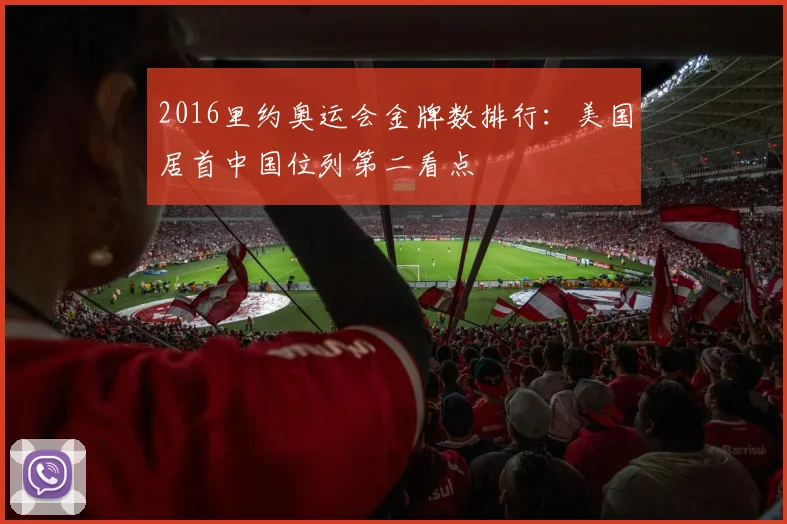 2016里约奥运会金牌数排行：美国居首中国位列第二看点