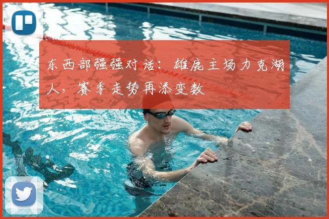 东西部强强对话：雄鹿主场力克湖人，赛季走势再添变数